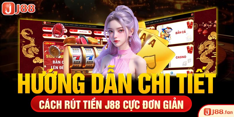 Hướng dẫn chi tiết cách rút tiền J88 cực đơn giản