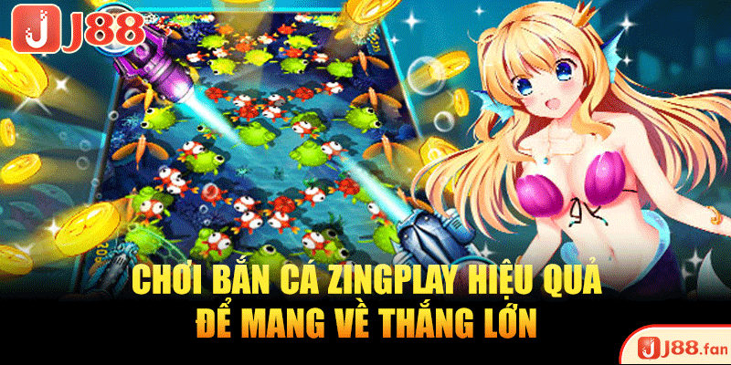 Chơi bắn cá zingplay hiệu quả để mang về thắng lớn